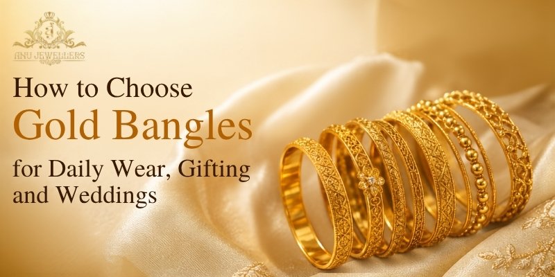 How to Choose Gold Bangles for Daily Wear, Gifting and Weddings