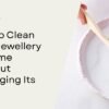 How to Clean Gold Jewellery at Home Without Damaging Its Shine