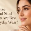 What Size Diamond Stud Earrings Are Best for Everyday Wear?